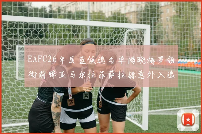 EAFC26年度蓝候选名单揭晓梅罗领衔前锋亚马尔拉菲萨拉赫意外入选中场