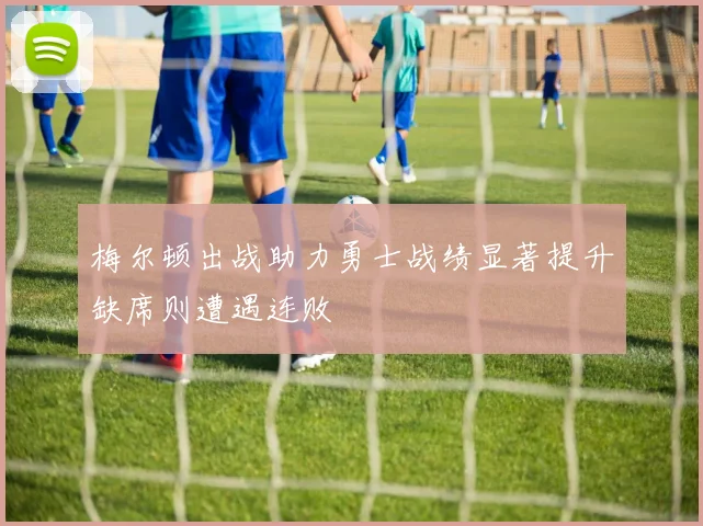 梅尔顿出战助力勇士战绩显著提升缺席则遭遇连败