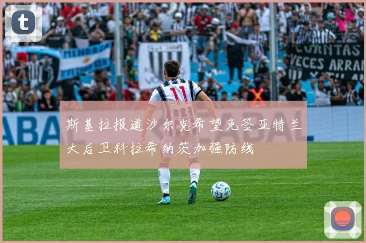 斯基拉报道沙尔克希望免签亚特兰大后卫科拉希纳茨加强防线