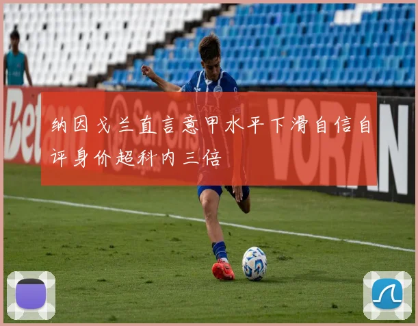 纳因戈兰直言意甲水平下滑自信自评身价超科内三倍