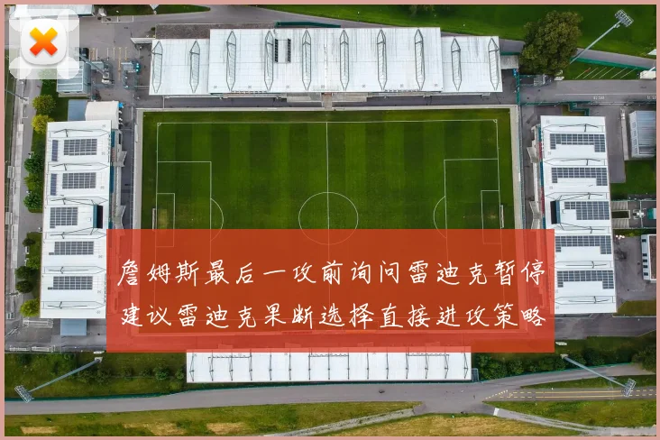 詹姆斯最后一攻前询问雷迪克暂停建议雷迪克果断选择直接进攻策略