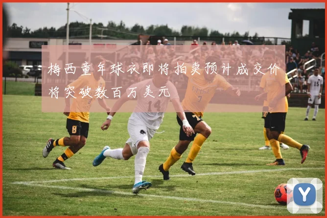 梅西童年球衣即将拍卖预计成交价将突破数百万美元